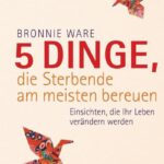 5 Dinge die Sterbende am meisten bereuen von Bronnie Ware