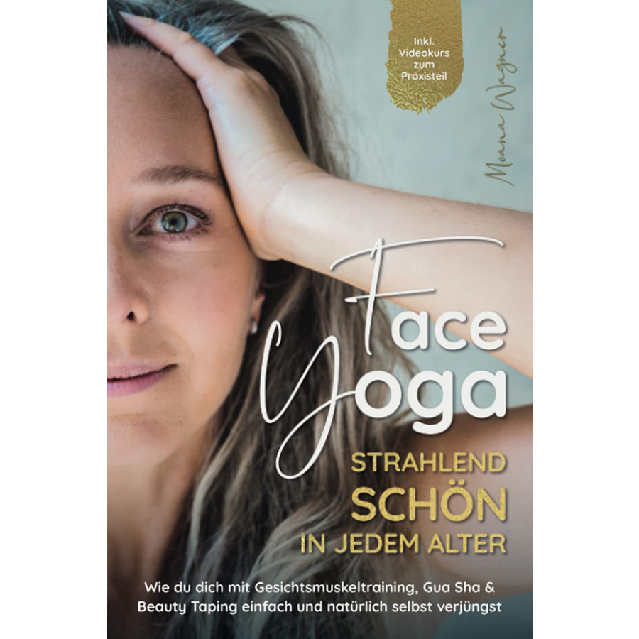 Face Yoga - Strahlend schön in jedem Alter: Wie du dich mit Gesichtsmuskeltraining, Gua Sha und Beauty Taping einfach und natürlich selbst verjüngst