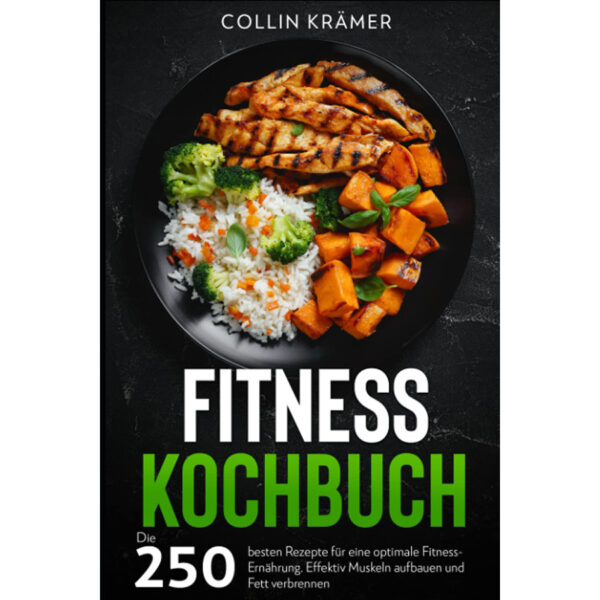 Fitness Kochbuch: Die 250 besten Rezepte für eine optimale Fitness-Ernährung. Effektiv Muskeln aufbauen und Fett verbrennen.