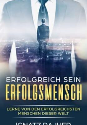 Erfolgreich sein: Lerne von den erfolgreichsten Menschen
