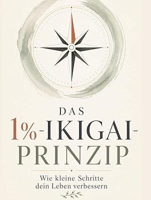 Das 1% - Ikigai-Prinzip: Kleine Schritte für ein besseres Leben