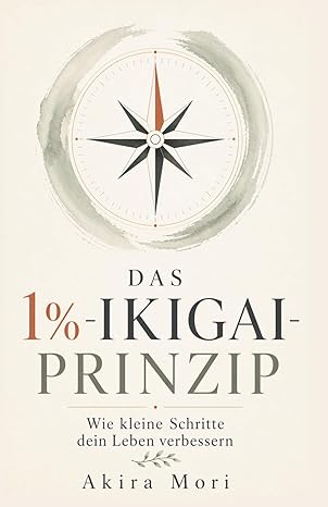 Das 1% - Ikigai-Prinzip: Kleine Schritte für ein besseres Leben