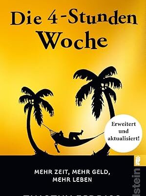 Die 4-Stunden-Woche: Mehr Zeit, mehr Geld, mehr Leben