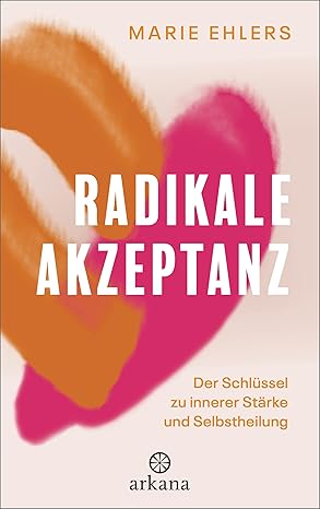 Radikale Akzeptanz: Der Schlüssel zu innerer Stärke