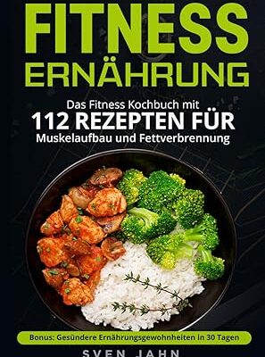 Fitness Ernährung: 112 Rezepte für Muskelaufbau & Fettabbau
