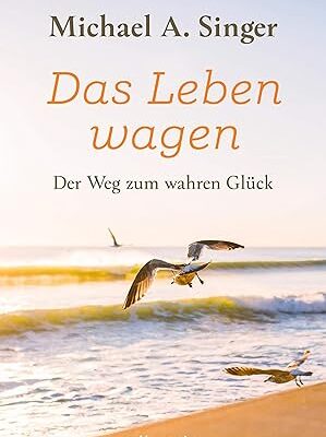 Das Leben wagen: Der Weg zum wahren Glück