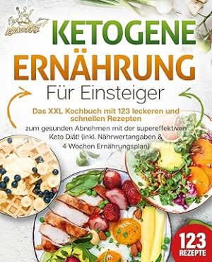Ketogene Ernährung für Einsteiger: XXL Kochbuch mit 123 Rezepten